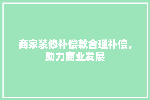 商家装修补偿款合理补偿，助力商业发展