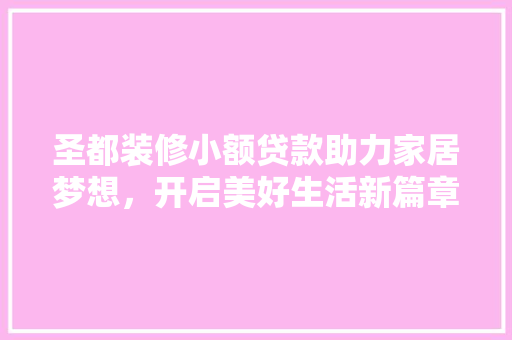 圣都装修小额贷款助力家居梦想，开启美好生活新篇章