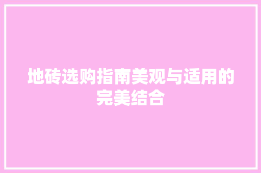地砖选购指南美观与适用的完美结合