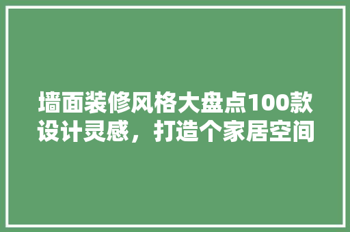 墙面装修风格大盘点100款设计灵感，打造个家居空间