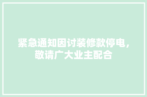 紧急通知因讨装修款停电，敬请广大业主配合