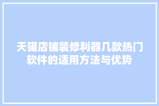 天猫店铺装修利器几款热门软件的适用方法与优势