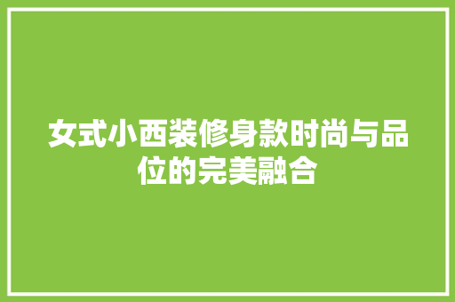 女式小西装修身款时尚与品位的完美融合