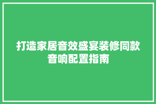打造家居音效盛宴装修同款音响配置指南