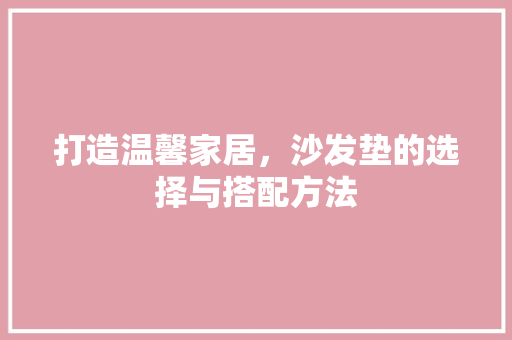 打造温馨家居，沙发垫的选择与搭配方法