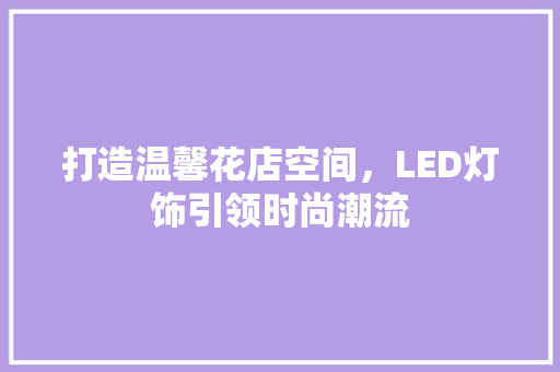 打造温馨花店空间，LED灯饰引领时尚潮流