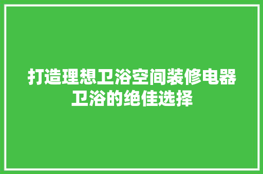 打造理想卫浴空间装修电器卫浴的绝佳选择