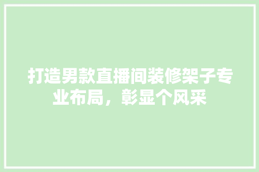 打造男款直播间装修架子专业布局，彰显个风采