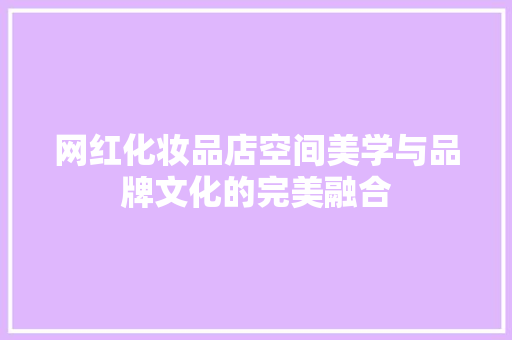 网红化妆品店空间美学与品牌文化的完美融合