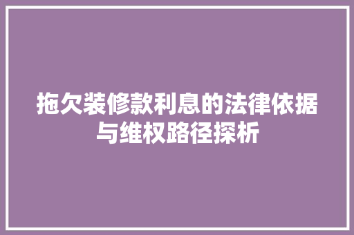 拖欠装修款利息的法律依据与维权路径探析