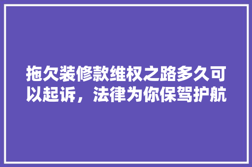 拖欠装修款维权之路多久可以起诉，法律为你保驾护航