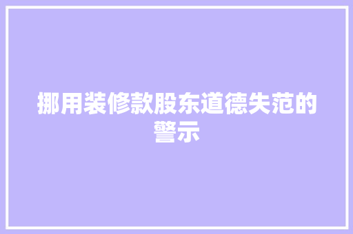 挪用装修款股东道德失范的警示