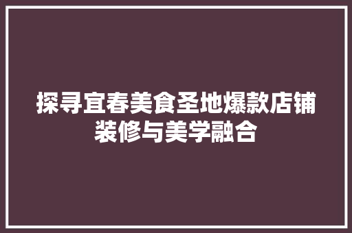 探寻宜春美食圣地爆款店铺装修与美学融合