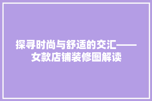 探寻时尚与舒适的交汇——女款店铺装修图解读