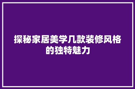 探秘家居美学几款装修风格的独特魅力