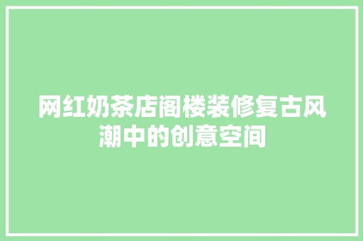 网红奶茶店阁楼装修复古风潮中的创意空间