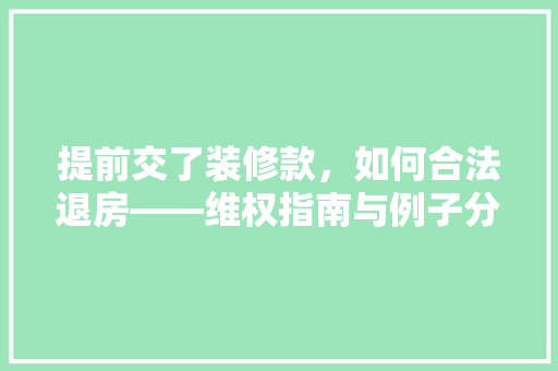 提前交了装修款，如何合法退房——维权指南与例子分析