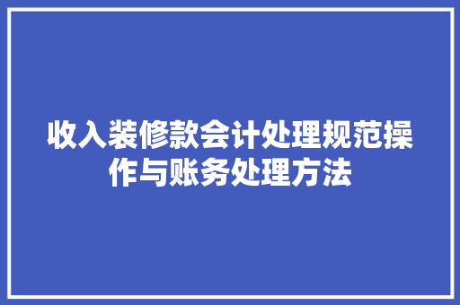收入装修款会计处理规范操作与账务处理方法