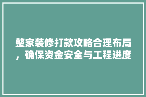 整家装修打款攻略合理布局，确保资金安全与工程进度