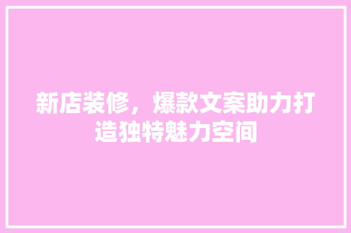 新店装修，爆款文案助力打造独特魅力空间