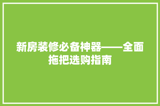 新房装修必备神器——全面拖把选购指南