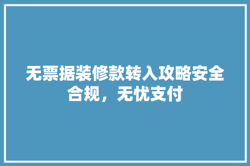 无票据装修款转入攻略安全合规，无忧支付