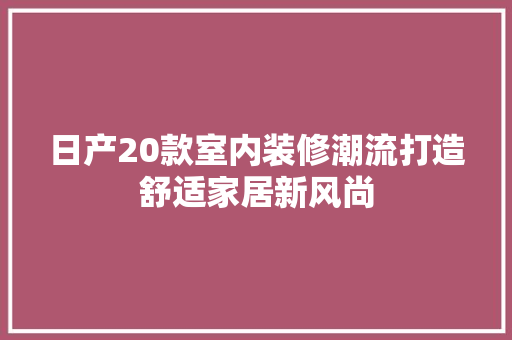 日产20款室内装修潮流打造舒适家居新风尚