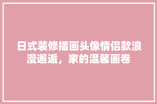 日式装修插画头像情侣款浪漫邂逅，家的温馨画卷