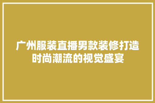 广州服装直播男款装修打造时尚潮流的视觉盛宴  第1张