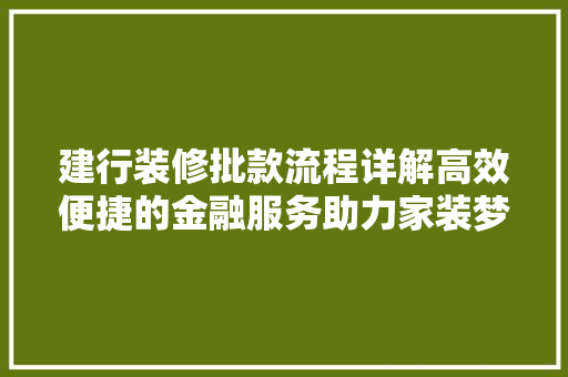 建行装修批款流程详解高效便捷的金融服务助力家装梦想成真
