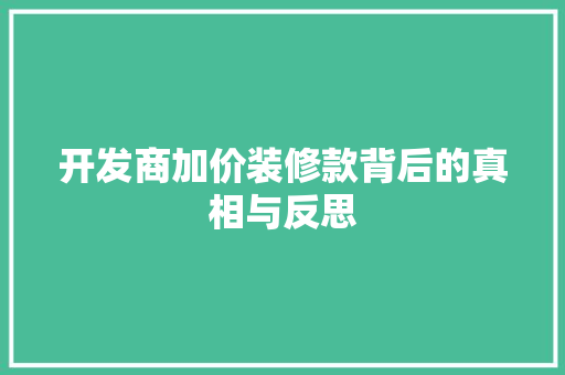 开发商加价装修款背后的真相与反思