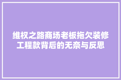 维权之路商场老板拖欠装修工程款背后的无奈与反思