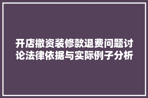 开店撤资装修款退费问题讨论法律依据与实际例子分析