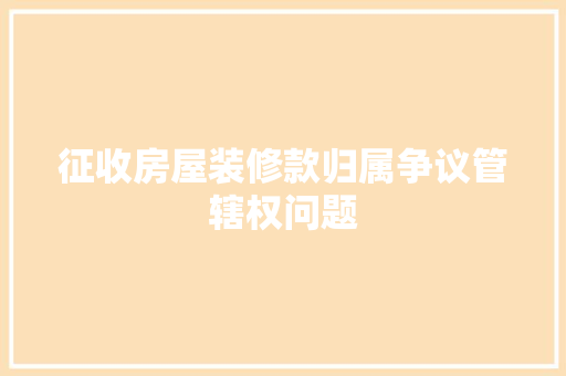 征收房屋装修款归属争议管辖权问题