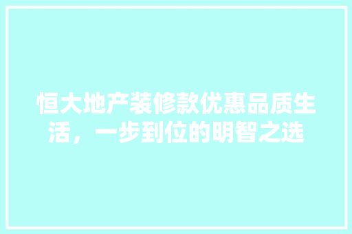 恒大地产装修款优惠品质生活，一步到位的明智之选