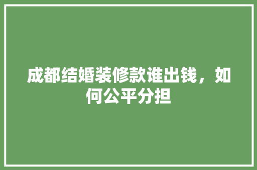成都结婚装修款谁出钱，如何公平分担