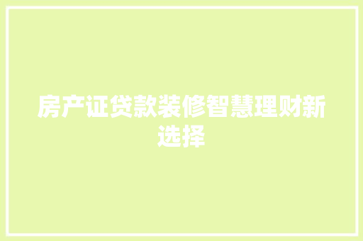 房产证贷款装修智慧理财新选择