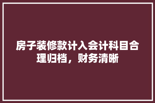房子装修款计入会计科目合理归档，财务清晰