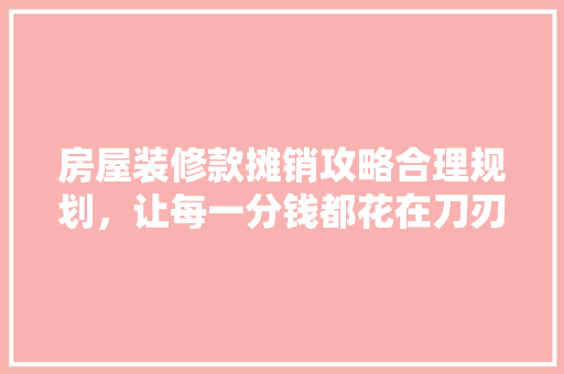 房屋装修款摊销攻略合理规划，让每一分钱都花在刀刃上  第1张