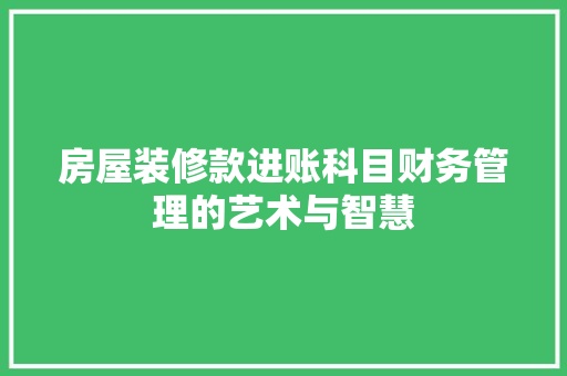 房屋装修款进账科目财务管理的艺术与智慧