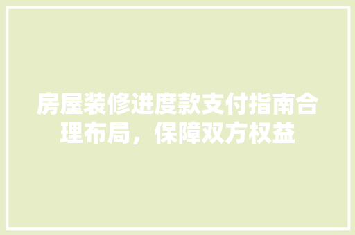 房屋装修进度款支付指南合理布局，保障双方权益