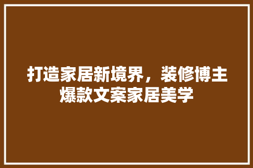 打造家居新境界，装修博主爆款文案家居美学