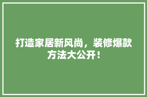 打造家居新风尚，装修爆款方法大公开！