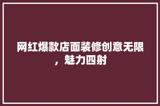 网红爆款店面装修创意无限，魅力四射
