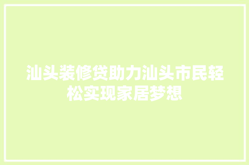汕头装修贷助力汕头市民轻松实现家居梦想