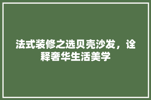 法式装修之选贝壳沙发，诠释奢华生活美学