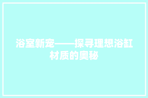 浴室新宠——探寻理想浴缸材质的奥秘