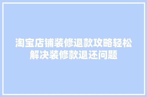 淘宝店铺装修退款攻略轻松解决装修款退还问题