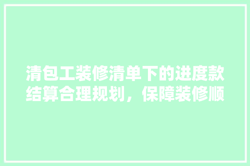 清包工装修清单下的进度款结算合理规划，保障装修顺利进行