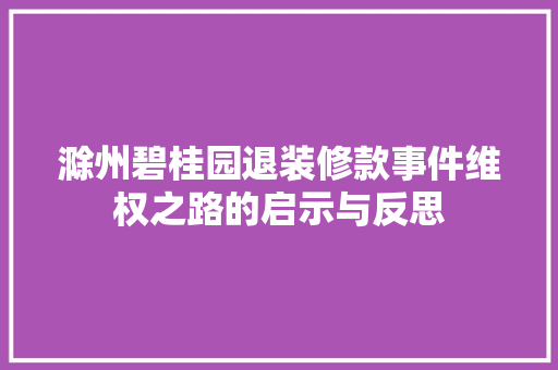 滁州碧桂园退装修款事件维权之路的启示与反思  第1张